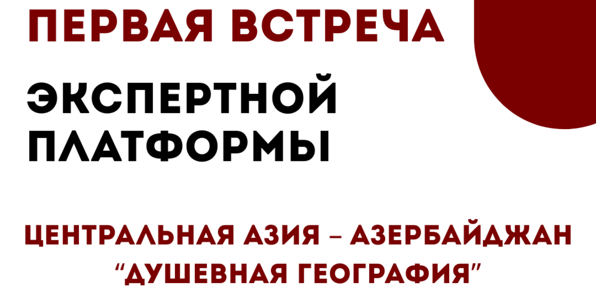 Анонс: Первая встреча экспертной платформы «Центральная Азия – Азербайджан: Душевная география»